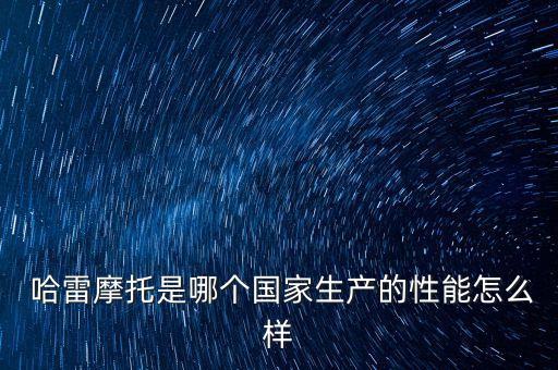  哈雷摩托是哪個國家生產的性能怎么樣