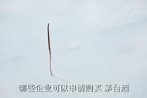 哪些企業(yè)可以申請(qǐng)購(gòu)買(mǎi) 茅臺(tái)酒
