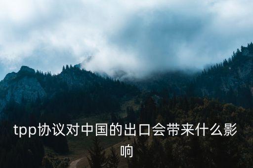 tpp協(xié)議對(duì)中國的出口會(huì)帶來什么影響