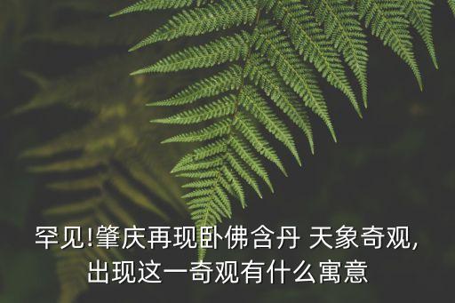 罕見(jiàn)!肇慶再現(xiàn)臥佛含丹 天象奇觀,出現(xiàn)這一奇觀有什么寓意