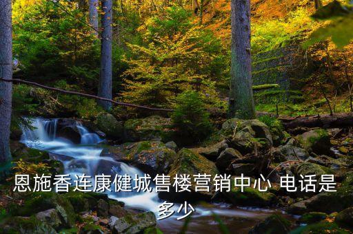 恩施香連康健城售樓營(yíng)銷中心 電話是多少