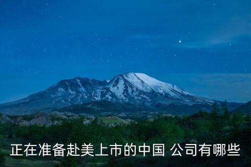 正在準備赴美上市的中國 公司有哪些