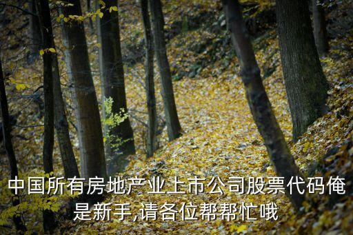 中國所有房地產業(yè)上市公司股票代碼俺是新手,請各位幫幫忙哦