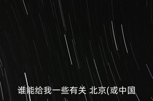 誰能給我一些有關(guān) 北京(或中國(guó)