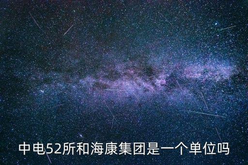 中電52所和?？导瘓F(tuán)是一個單位嗎