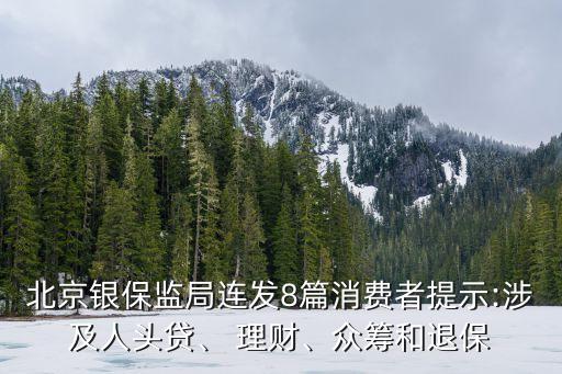 北京銀保監(jiān)局連發(fā)8篇消費(fèi)者提示:涉及人頭貸、 理財、眾籌和退保