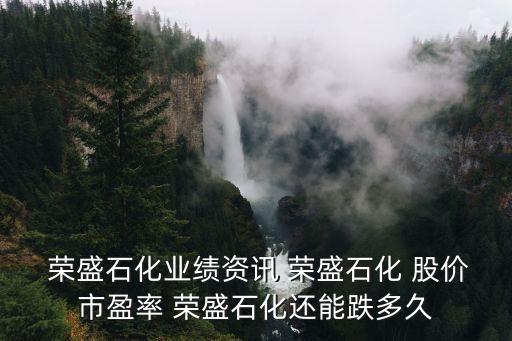  榮盛石化業(yè)績資訊 榮盛石化 股價市盈率 榮盛石化還能跌多久