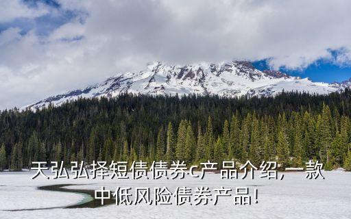  天弘弘擇短債債券c產品介紹,一款中低風險債券產品!