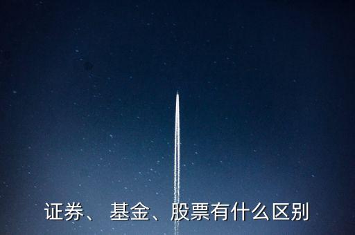 證券、 基金、股票有什么區(qū)別