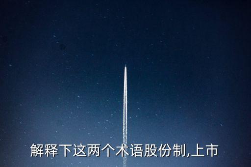 解釋下這兩個(gè)術(shù)語(yǔ)股份制,上市