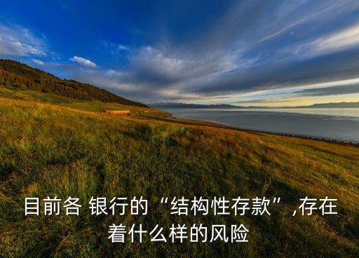 目前各 銀行的“結(jié)構(gòu)性存款”,存在著什么樣的風險