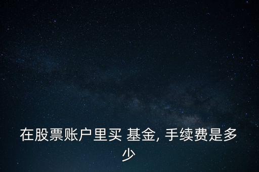 在股票賬戶里買(mǎi) 基金, 手續(xù)費(fèi)是多少