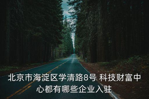 北京市海淀區(qū)學(xué)清路8號(hào) 科技財(cái)富中心都有哪些企業(yè)入駐