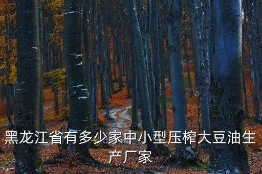 黑龍江省有多少家中小型壓榨大豆油生產廠家