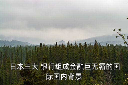  日本三大 銀行組成金融巨無霸的國際國內(nèi)背景