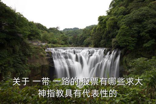 關于 一帶 一路的 股票有哪些求大神指教具有代表性的