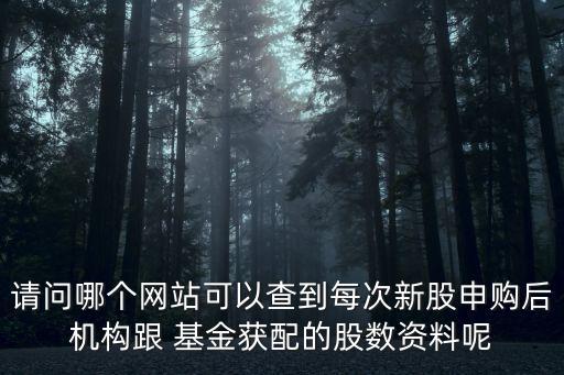 請(qǐng)問(wèn)哪個(gè)網(wǎng)站可以查到每次新股申購(gòu)后機(jī)構(gòu)跟 基金獲配的股數(shù)資料呢