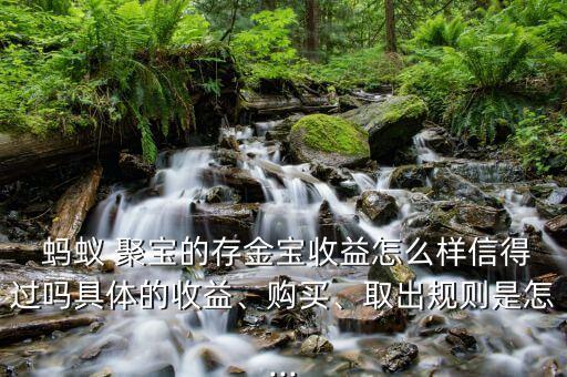  螞蟻 聚寶的存金寶收益怎么樣信得過嗎具體的收益、購買、取出規(guī)則是怎...
