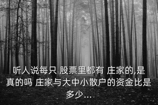 聽人說每只 股票里都有 莊家的,是真的嗎 莊家與大中小散戶的資金比是多少...