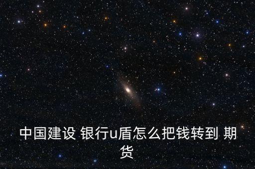 中國建設(shè) 銀行u盾怎么把錢轉(zhuǎn)到 期貨