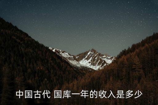 中國(guó)古代 國(guó)庫(kù)一年的收入是多少