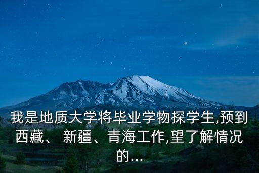 我是地質(zhì)大學(xué)將畢業(yè)學(xué)物探學(xué)生,預(yù)到西藏、 新疆、青海工作,望了解情況的...