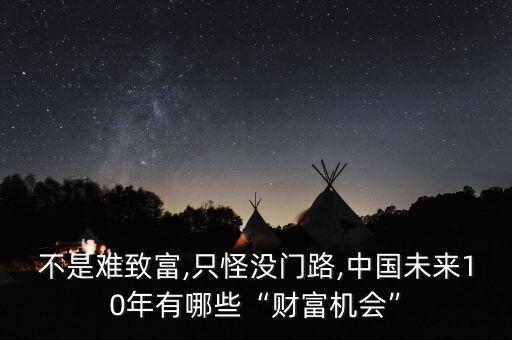 不是難致富,只怪沒門路,中國未來10年有哪些“財富機(jī)會”