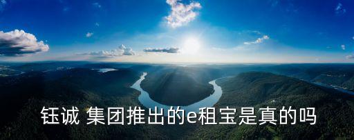  鈺誠 集團(tuán)推出的e租寶是真的嗎