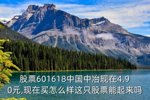 股票601618中國中冶現(xiàn)在4.90元,現(xiàn)在買怎么樣這只股票能起來嗎