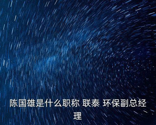 陳國(guó)雄是什么職稱(chēng) 聯(lián)泰 環(huán)保副總經(jīng)理