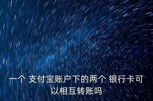 一個(gè) 支付寶賬戶下的兩個(gè) 銀行卡可以相互轉(zhuǎn)賬嗎