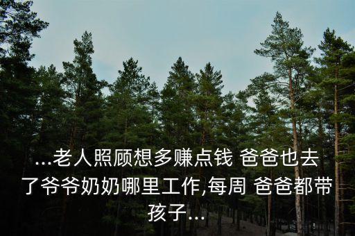 ...老人照顧想多賺點錢 爸爸也去了爺爺奶奶哪里工作,每周 爸爸都帶孩子...