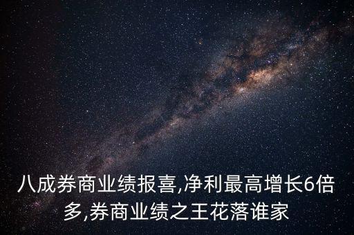 八成券商業(yè)績報(bào)喜,凈利最高增長6倍多,券商業(yè)績之王花落誰家
