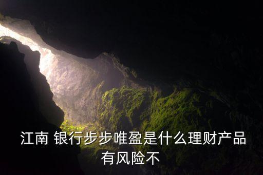  江南 銀行步步唯盈是什么理財產(chǎn)品有風(fēng)險不