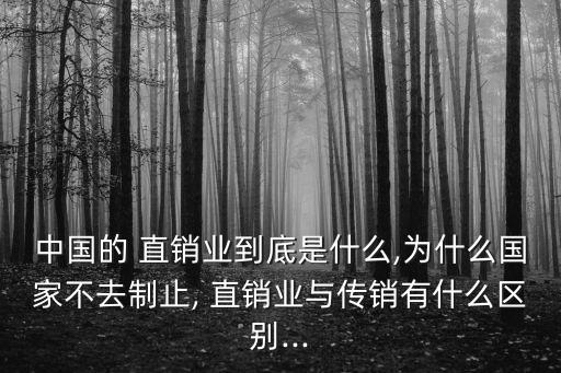中國(guó)的 直銷(xiāo)業(yè)到底是什么,為什么國(guó)家不去制止, 直銷(xiāo)業(yè)與傳銷(xiāo)有什么區(qū)別...