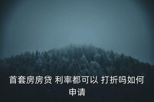 首套房房貸 利率都可以 打折嗎如何申請(qǐng)