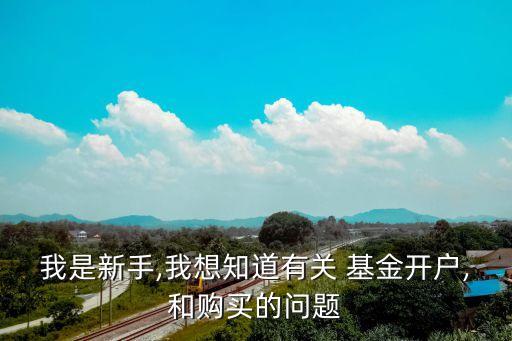 我是新手,我想知道有關 基金開戶,和購買的問題