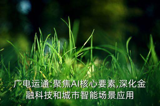 廣電運通:聚焦AI核心要素,深化金融科技和城市智能場景應(yīng)用