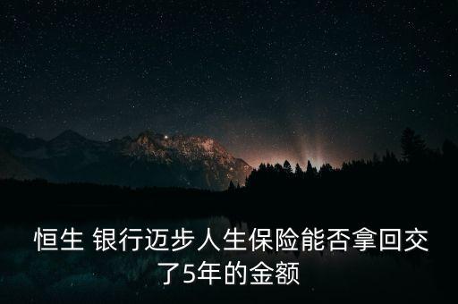  恒生 銀行邁步人生保險(xiǎn)能否拿回交了5年的金額