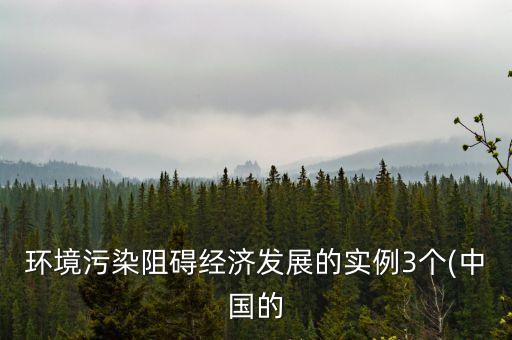 環(huán)境污染阻礙經(jīng)濟(jì)發(fā)展的實(shí)例3個(中國的