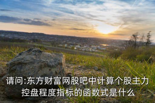 請問:東方財(cái)富網(wǎng)股吧中計(jì)算個股主力 控盤程度指標(biāo)的函數(shù)式是什么