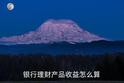 銀行理財產(chǎn)品收益怎么算