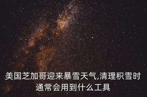 美國(guó)芝加哥迎來(lái)暴雪天氣,清理積雪時(shí)通常會(huì)用到什么工具