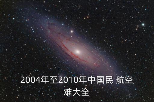 2004年至2010年中國(guó)民 航空難大全