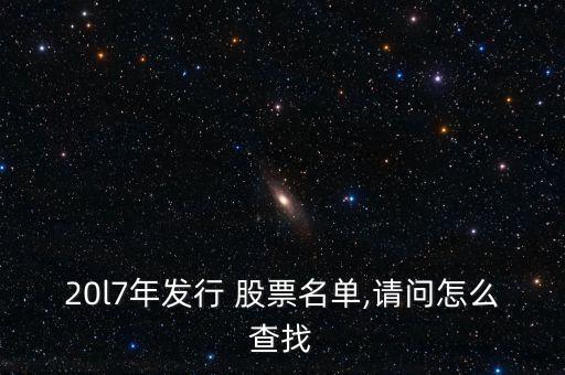 20l7年發(fā)行 股票名單,請問怎么查找