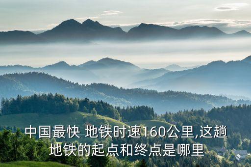 中國(guó)最快 地鐵時(shí)速160公里,這趟 地鐵的起點(diǎn)和終點(diǎn)是哪里
