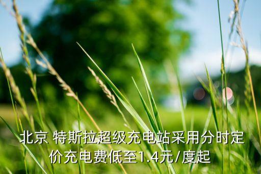  北京 特斯拉超級(jí)充電站采用分時(shí)定價(jià)充電費(fèi)低至1.4元/度起
