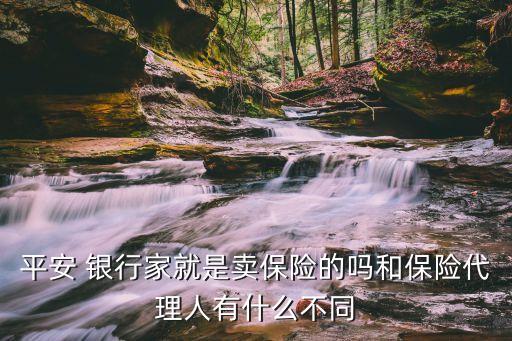 平安 銀行家就是賣保險(xiǎn)的嗎和保險(xiǎn)代理人有什么不同