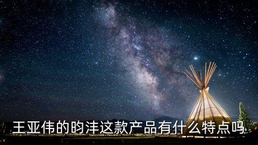 王亞偉的昀灃這款產(chǎn)品有什么特點(diǎn)嗎