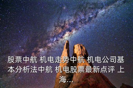 股票中航 機電走勢中航 機電公司基本分析法中航 機電股票最新點評 上海...